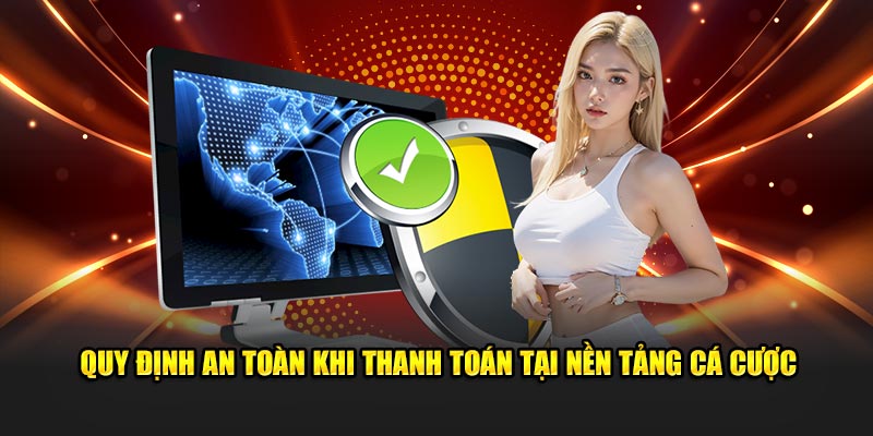 Quy định an toàn khi thanh toán tại nền tảng cá cược