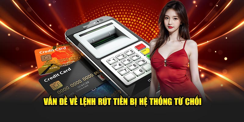 Vấn đề về lệnh rút tiền bị hệ thống từ chối